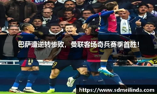 巴萨遭逆转惨败，曼联客场奇兵赛季首胜！