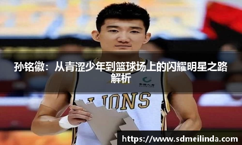 孙铭徽：从青涩少年到篮球场上的闪耀明星之路解析