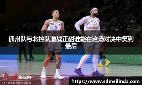 稠州队与北控队激战正酣谁能在这场对决中笑到最后